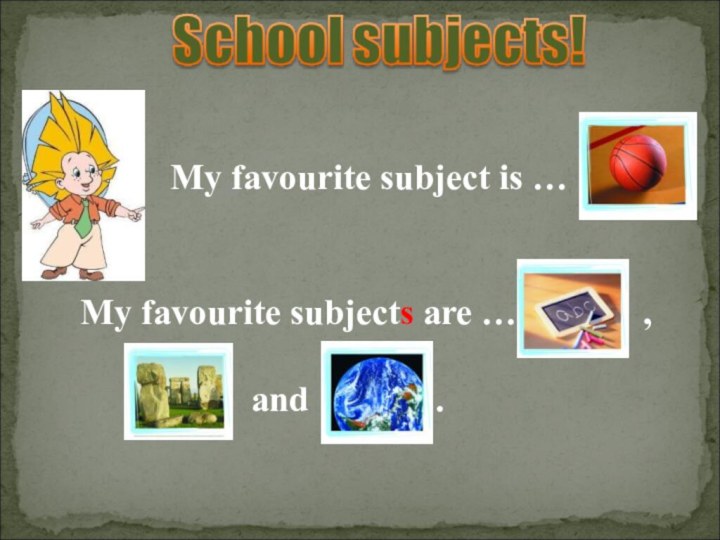 My favourite subjects are …..      ,