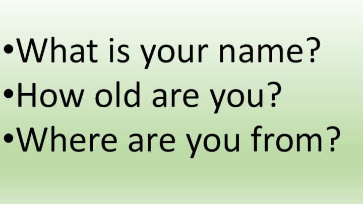 What is your name?How old are you?Where are you from?