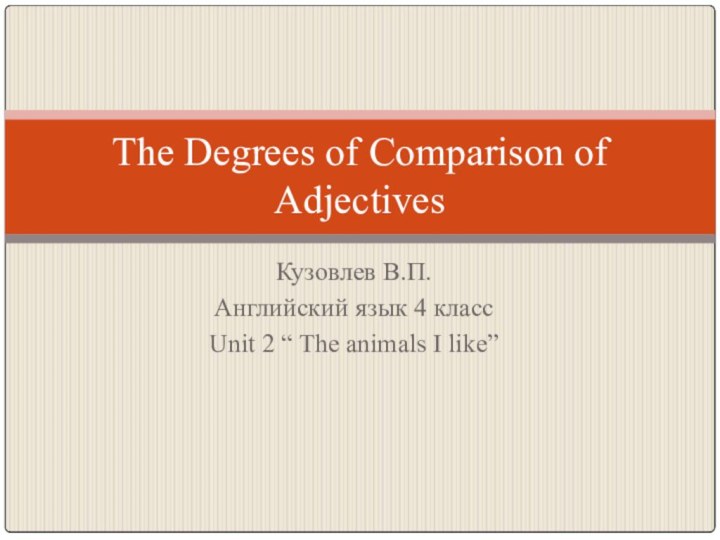 The Degrees of Comparison of AdjectivesКузовлев В.П.Английский язык 4 классUnit 2 “ The animals I like”