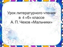 Презентация по литературному чтению по теме А.П.Чехов Мальчики