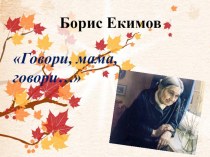 Презентация по литературе по рассказу Б.Екимова Говори, мама, говори... (10-11 класс)