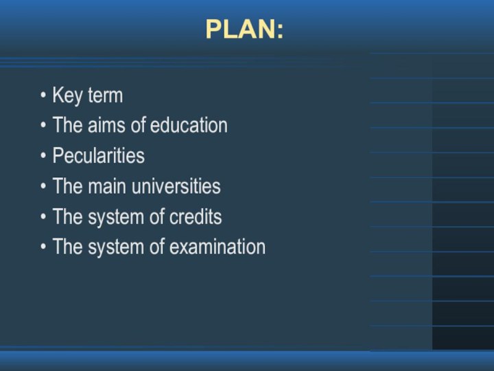 PLAN:Key termThe aims of educationPecularitiesThe main universitiesThe system of creditsThe system of examination