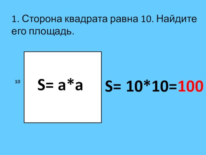 1. Сторона квадрата равна 10. Найдите его площадь. 10S= a*aS= 10*10=100