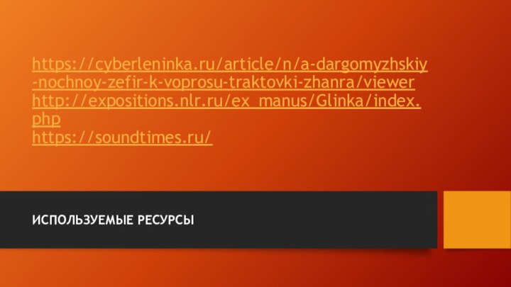 https://cyberleninka.ru/article/n/a-dargomyzhskiy-nochnoy-zefir-k-voprosu-traktovki-zhanra/viewer http://expositions.nlr.ru/ex_manus/Glinka/index.php https://soundtimes.ru/ИСПОЛЬЗУЕМЫЕ РЕСУРСЫ
