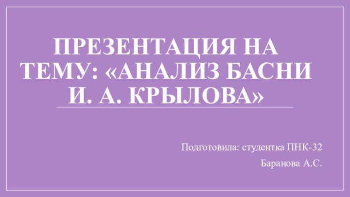 Презентация на тему: «Анализ басни и. а. Крылова»Подготовила: студентка ПНК-32 Баранова А.С.