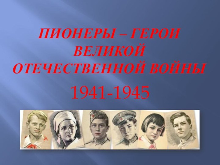 Пионеры – герои Великой Отечественной войны1941-1945