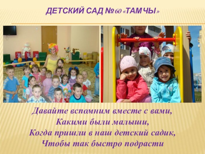 Детский сад №60 «Тамчы» Давайте вспомним вместе с вами, Какими были малыши,