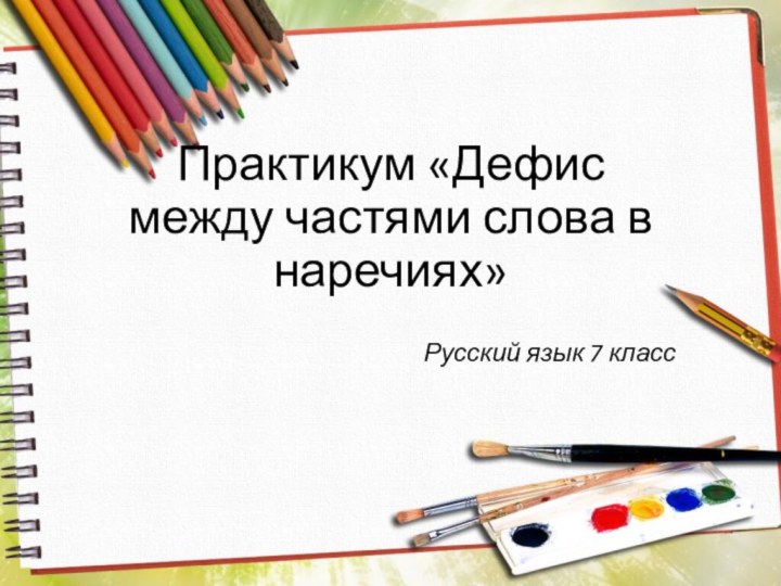 Практикум «Дефис между частями слова в наречиях»Русский язык 7 класс