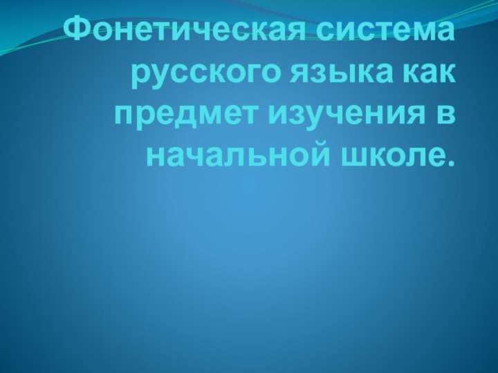 Фонетическая система русского языка как предмет изучения в начальной школе.