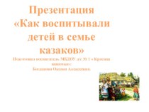 Презентация  Как воспитывали детей в семье казаков( подготовительная группа)