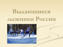 Презентация Выдающиеся лыжники России