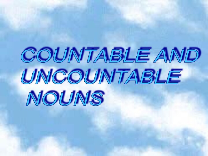 COUNTABLE AND  UNCOUNTABLE    NOUNS