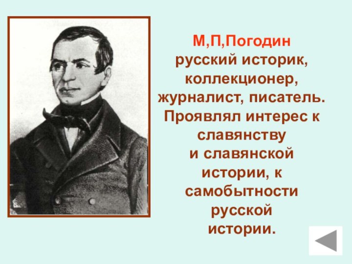 М,П,Погодинрусский историк, коллекционер, журналист, писатель. Проявлял интерес к славянству и славянской истории,