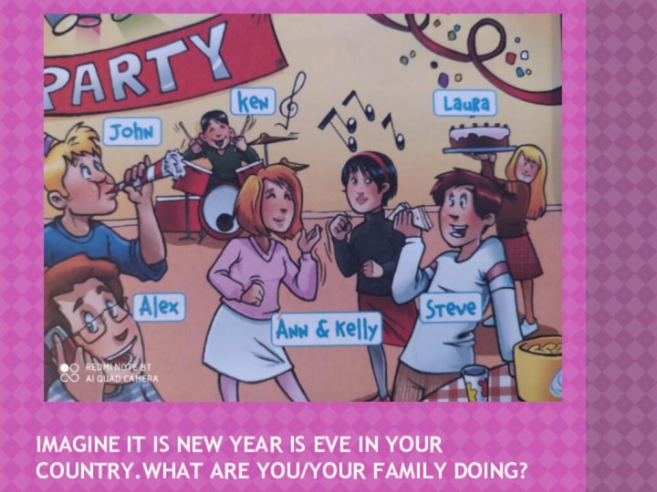 Imagine it is new year IS EVE IN YOUR COUNTRY.WHAT ARE YOU/YOUR FAMILY DOING?