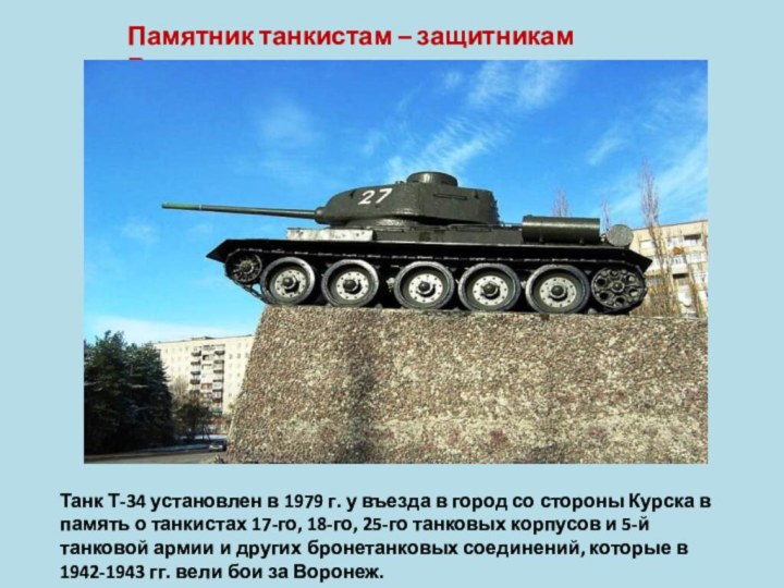 Памятник танкистам – защитникам ВоронежаТанк Т-34 установлен в 1979 г. у въезда
