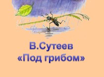 Презентация по обучению грамоте на тему В.Сутеев Под грибом (1 класс)