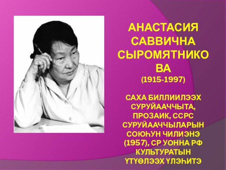 Анастасия Саввична Сыромятникова (1915-1997)  Саха биллиилээх суруйааччыта, прозаик, ССРС Суруйааччыларын Союһун