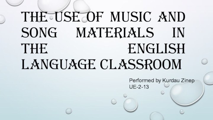 The use of music and song materials in the English language classroomPerformed by Kurdau ZinepUE-2-13