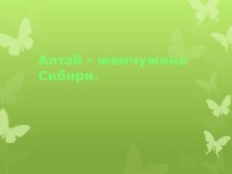 Алтай - жемчужина Сибири презентация к уроку