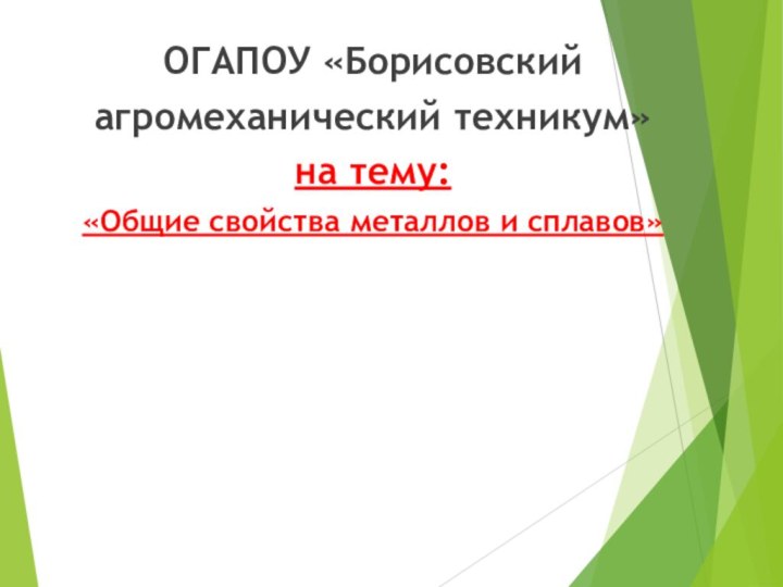 ОГАПОУ «Борисовский агромеханический техникум»на тему:«Общие свойства металлов и сплавов» 