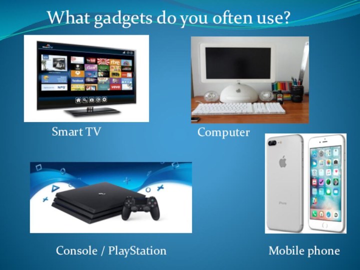 Smart TVComputerConsole / PlayStation Mobile phone What gadgets do you often use?