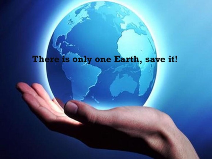 There is only one Earth, save it!