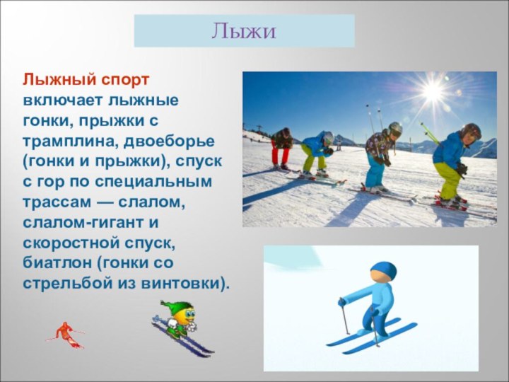 Лыжный спорт включает лыжные гонки, прыжки с трамплина, двоеборье (гонки и прыжки),