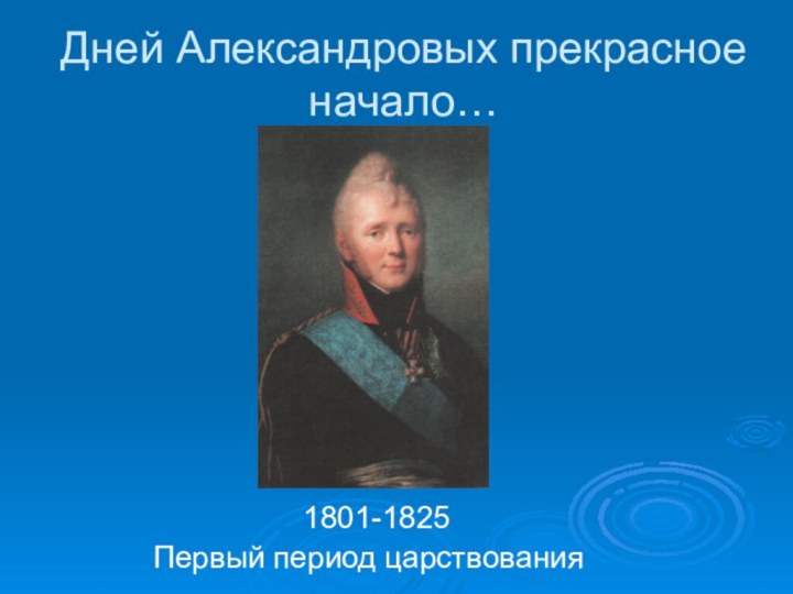 Дней Александровых прекрасное начало…1801-1825Первый период царствования
