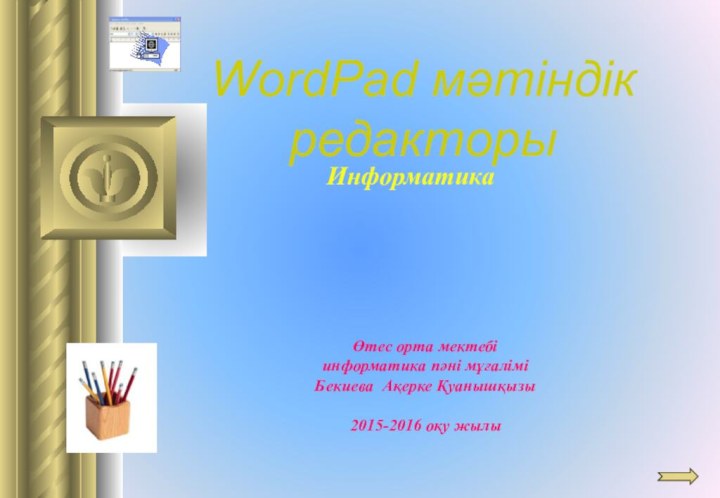 Информатика WordPad мәтіндік редакторыӨтес орта мектебі информатика пәні мұғалімі  Бекиева Ақерке
