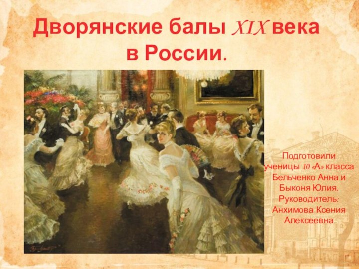 Дворянские балы XIX века в России.Подготовили ученицы 10 «А» класса Бельченко Анна