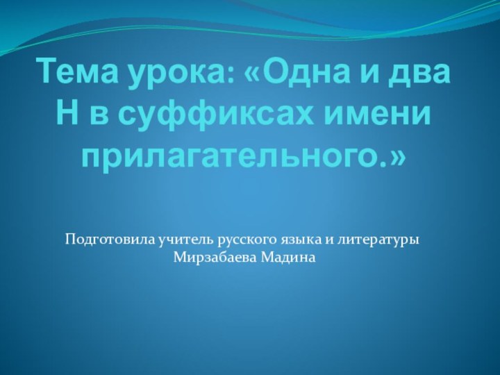 Тема урока: «Одна и два Н в суффиксах имени прилагательного.»Подготовила учитель русского