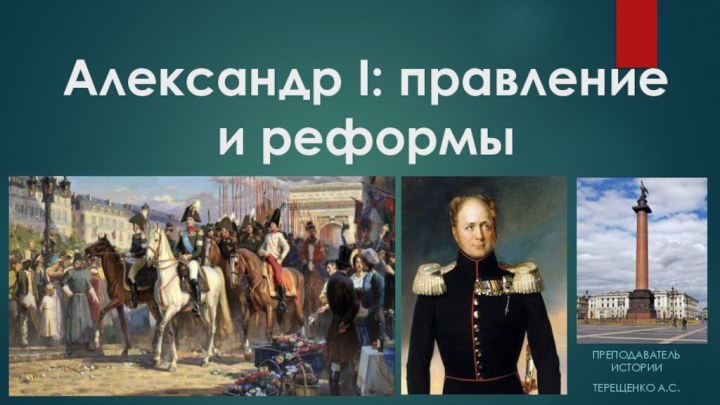 Александр I: правление и реформыПреподаватель историиТерещенко А.С.
