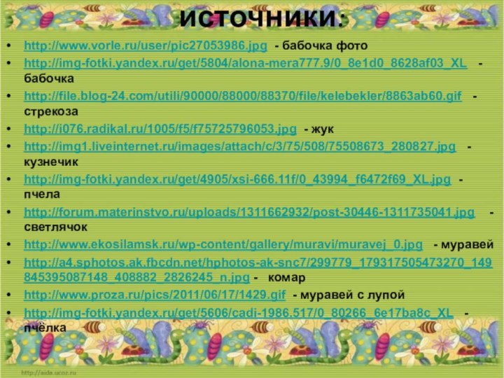 источники: http://www.vorle.ru/user/pic27053986.jpg - бабочка фотоhttp://img-fotki.yandex.ru/get/5804/alona-mera777.9/0_8e1d0_8628af03_XL  - бабочка http://file.blog-24.com/utili/90000/88000/88370/file/kelebekler/8863ab60.gif  - стрекозаhttp://i076.radikal.ru/1005/f5/f75725796053.jpg