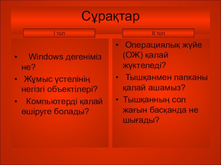 Сұрақтар  Windows дегеніміз не? Жұмыс үстелінің негізгі объектілері? Компьютерді қалай өшіруге