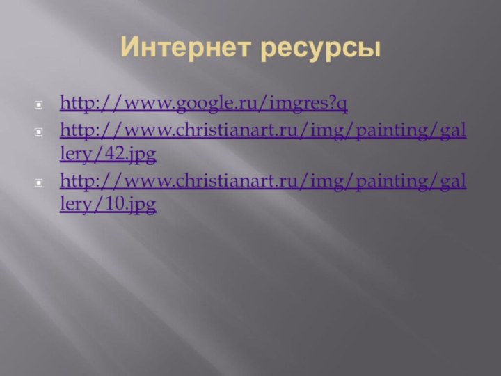 Интернет ресурсыhttp://www.google.ru/imgres?qhttp://www.christianart.ru/img/painting/gallery/42.jpghttp://www.christianart.ru/img/painting/gallery/10.jpg