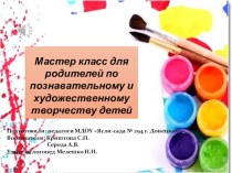 Презентация Мастер класс для родителей по познавательному и художественному творчеству детей