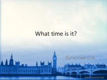 Презентация по английскому языку What time is it now