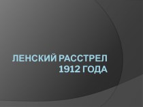 Презентация по истории на тему Ленский расстрел 1912 г.