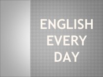 Презентация по английскому языку на тему  Английский каждый день (10 класс)