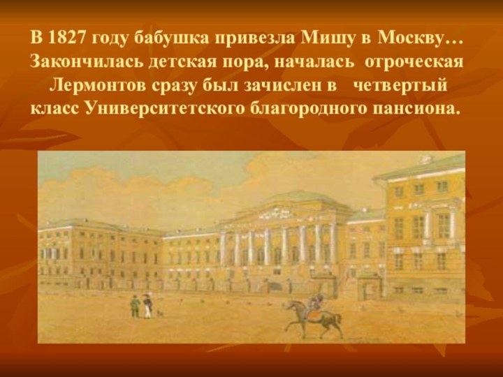 В 1827 году бабушка привезла Мишу в Москву… Закончилась детская пора,