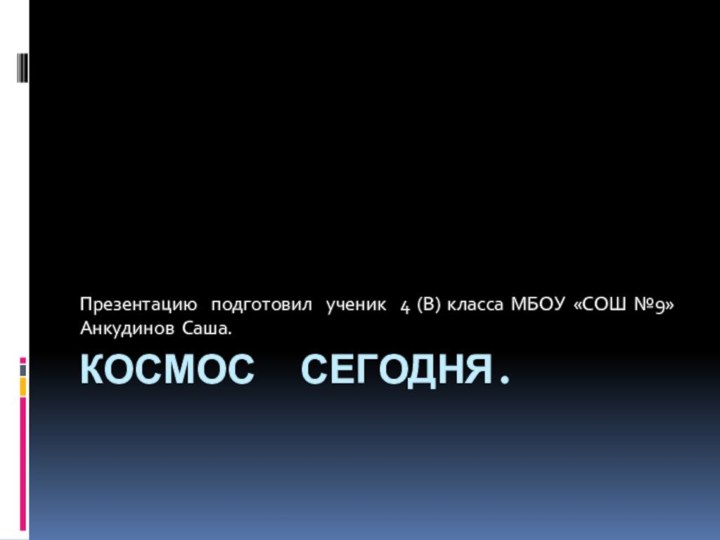 Космос сегодня.Презентацию подготовил ученик 4 (В) класса МБОУ «СОШ №9» Анкудинов Саша.