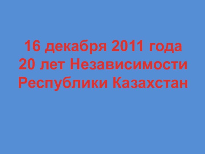 16 декабря 2011 года20 лет НезависимостиРеспублики Казахстан