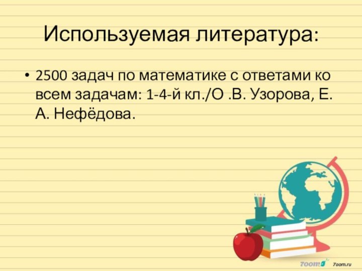 Используемая литература:2500 задач по математике с ответами ко всем задачам: 1-4-й кл./О .В. Узорова, Е.А. Нефёдова.