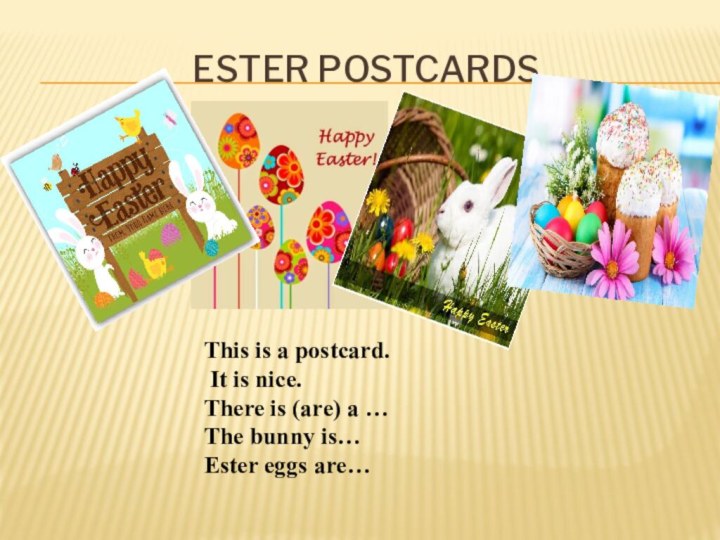 Ester postcardsThis is a postcard. It is nice.There is (are) a …The bunny is…Ester eggs are…