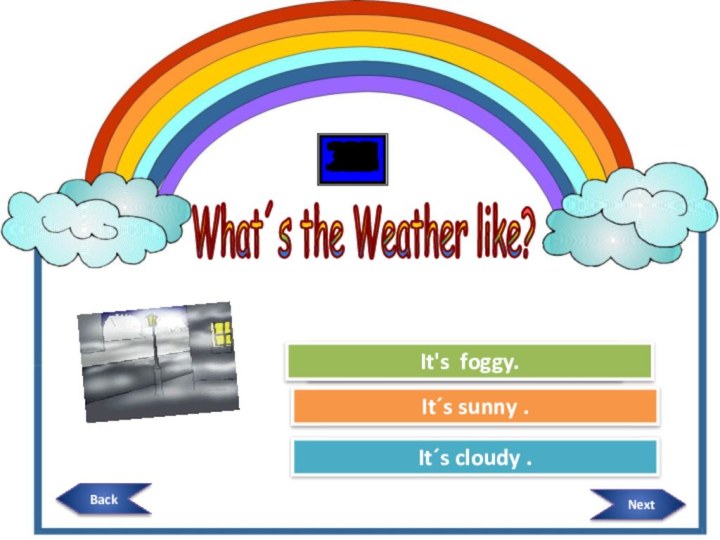 What´s the Weather like? Try AgainTry AgainGreat Job!It´s cloudy .It´s sunny .It's foggy. NextBack 3029282726252423222120191817161514131211987654321