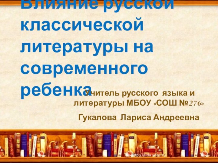 Влияние русской классической литературы на современного ребенка Учитель русского языка и литературы