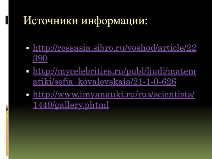 Источники информации:http://rossasia.sibro.ru/voshod/article/22390http://mycelebrities.ru/publ/ljudi/matematiki/sofja_kovalevskaja/21-1-0-626 http://www.imyanauki.ru/rus/scientists/1449/gallery.phtml
