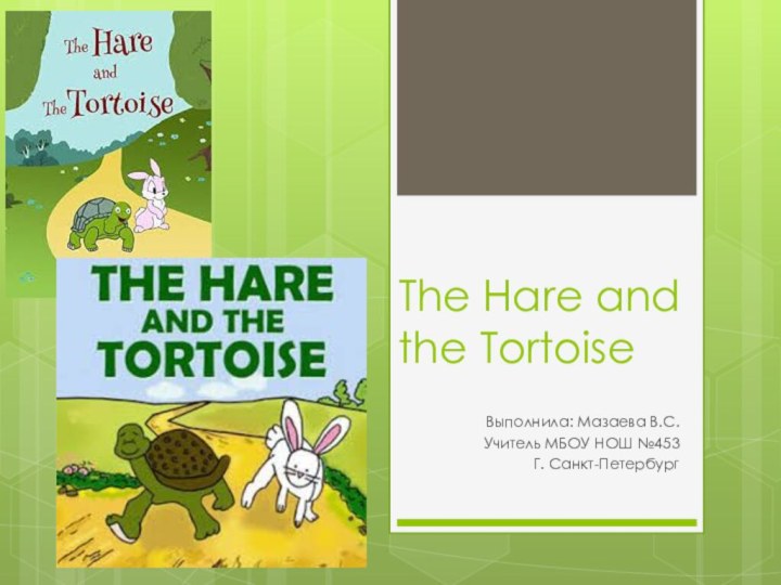 The Hare and the TortoiseВыполнила: Мазаева В.С.Учитель МБОУ НОШ №453Г. Санкт-Петербург