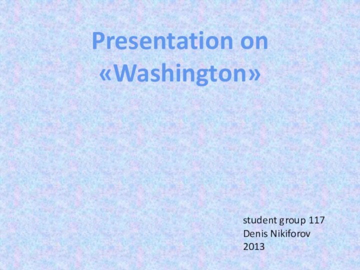 Presentation on «Washington»student group 117 Denis Nikiforov 2013