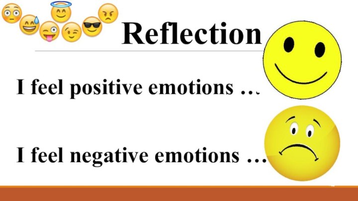 I feel positive emotions …   I feel negative emotions …Reflection